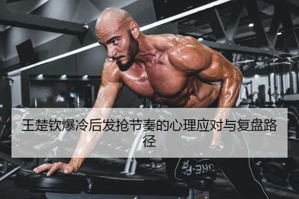 王楚钦爆冷后发抢节奏的心理应对与复盘路径